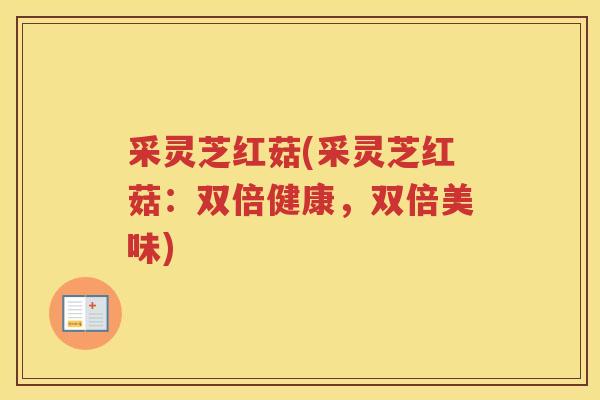 采灵芝红菇(采灵芝红菇：双倍健康，双倍美味)