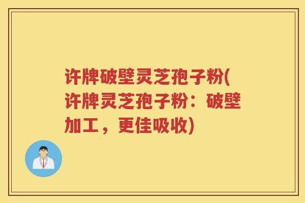 许牌破壁灵芝孢子粉(许牌灵芝孢子粉：破壁加工，更佳吸收)