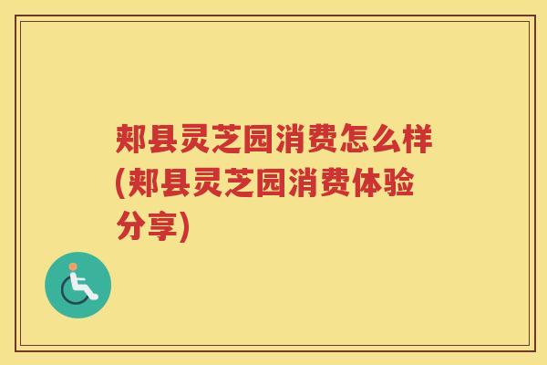 郏县灵芝园消费怎么样(郏县灵芝园消费体验分享)