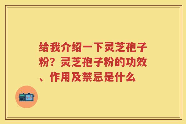 给我介绍一下灵芝孢子粉？灵芝孢子粉的功效、作用及禁忌是什么