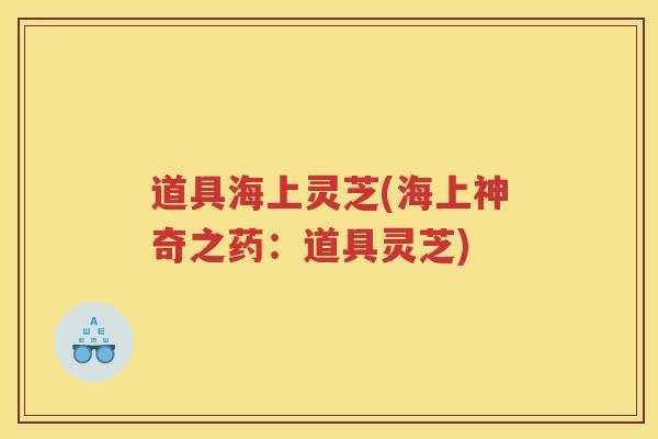 道具海上灵芝(海上神奇之药：道具灵芝)