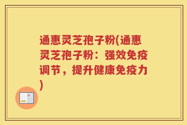 通惠灵芝孢子粉(通惠灵芝孢子粉：强效免疫调节，提升健康免疫力)