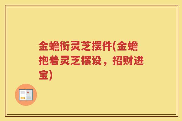 金蟾衔灵芝摆件(金蟾抱着灵芝摆设,招财进宝) 金蟾衔灵芝摆件(金蟾抱着灵芝摆设,招财进宝)