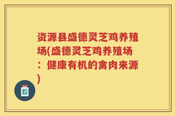 资源县盛德灵芝鸡养殖场(盛德灵芝鸡养殖场：健康有机的禽肉来源)