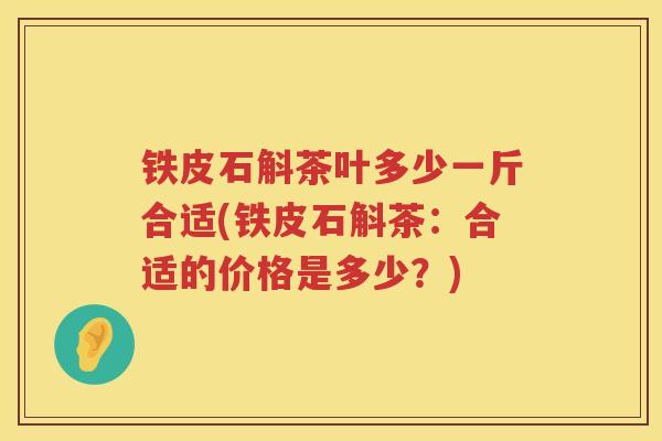 铁皮石斛茶叶多少一斤合适(铁皮石斛茶：合适的价格是多少？)