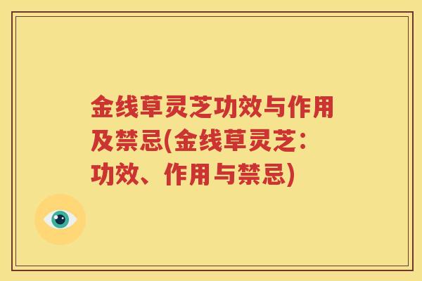 金线草灵芝功效与作用及禁忌(金线草灵芝：功效、作用与禁忌)