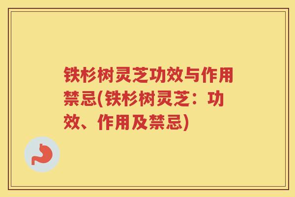 铁杉树灵芝功效与作用禁忌(铁杉树灵芝：功效、作用及禁忌)