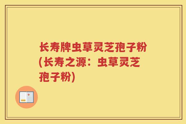 长寿牌虫草灵芝孢子粉(长寿之源:虫草灵芝孢子粉) 长寿牌虫草灵芝孢子粉(长寿之源:虫草灵芝孢子粉)