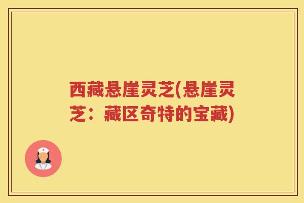 西藏悬崖灵芝(悬崖灵芝：藏区奇特的宝藏)