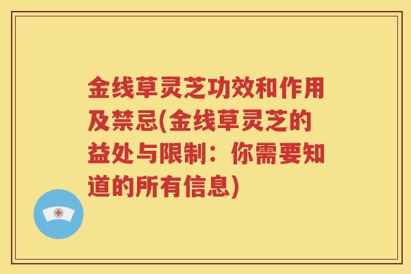 金线草灵芝功效和作用及禁忌(金线草灵芝的益处与限制：你需要知道的所有信息)