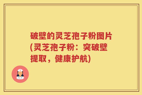 破壁的灵芝孢子粉图片(灵芝孢子粉：突破壁提取，健康护航)