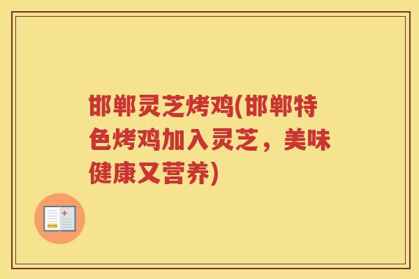 邯郸灵芝烤鸡(邯郸特色烤鸡加入灵芝，美味健康又营养)