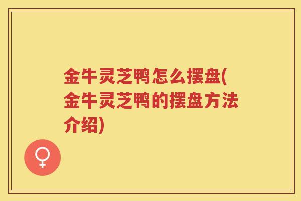 金牛灵芝鸭怎么摆盘(金牛灵芝鸭的摆盘方法介绍)