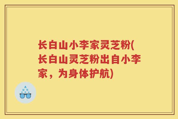长白山小李家灵芝粉(长白山灵芝粉出自小李家,为身体护航) 长白山小李家灵芝粉(长白山灵芝粉出自小李家,为身体护航)