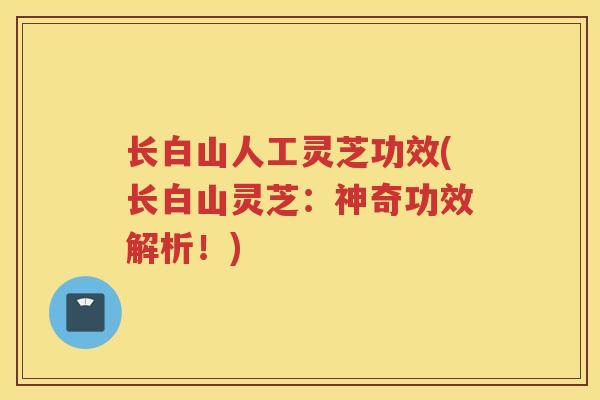 长白山人工灵芝功效(长白山灵芝：神奇功效解析！)