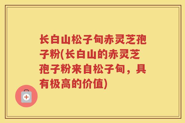 长白山松子甸赤灵芝孢子粉(长白山的赤灵芝孢子粉来自松子甸,具有极高的价值) 长白山松子甸赤灵芝孢子粉(长白山的赤灵芝孢子粉来自松子甸,具有极高的价值)