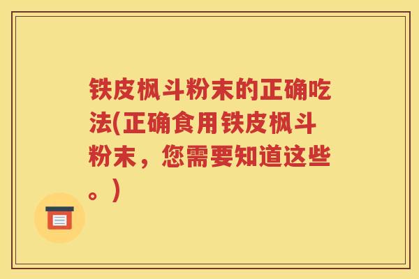 铁皮枫斗粉末的正确吃法(正确食用铁皮枫斗粉末，您需要知道这些。)