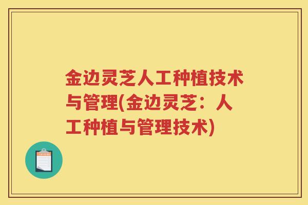 金边灵芝人工种植技术与管理(金边灵芝:人工种植与管理技术) 金边灵芝人工种植技术与管理(金边灵芝:人工种植与管理技术)