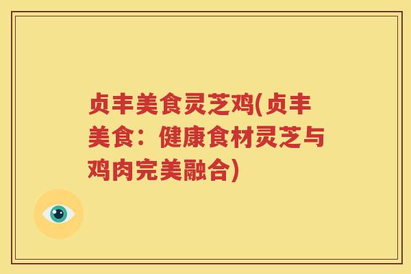 贞丰美食灵芝鸡(贞丰美食:健康食材灵芝与鸡肉完美融合) 贞丰美食灵芝鸡(贞丰美食:健康食材灵芝与鸡肉完美融合)