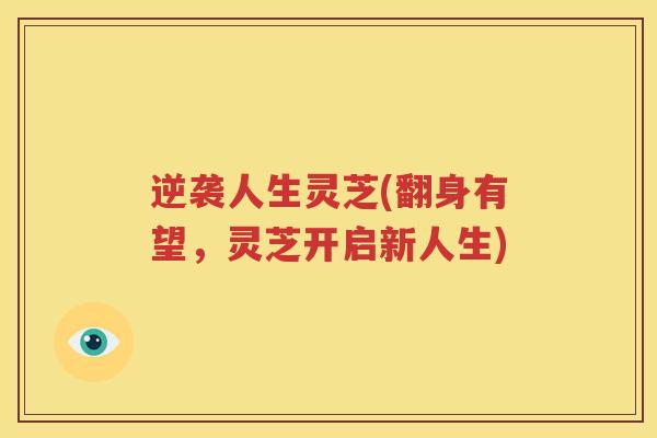 逆袭人生灵芝(翻身有望，灵芝开启新人生)
