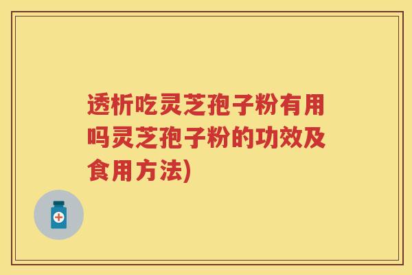 透析吃灵芝孢子粉有用吗灵芝孢子粉的功效及食用方法) 透析吃灵芝孢子粉有用吗灵芝孢子粉的功效及食用方法)