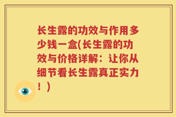 长生露的功效与作用多少钱一盒(长生露的功效与价格详解：让你从细节看长生露真正实力！)