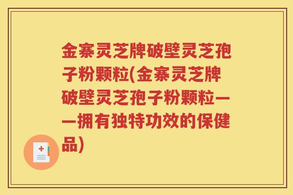 金寨灵芝牌破壁灵芝孢子粉颗粒(金寨灵芝牌破壁灵芝孢子粉颗粒——拥有独特功效的保健品) 金寨灵芝牌破壁灵芝孢子粉颗粒(金寨灵芝牌破壁灵芝孢子粉颗粒——拥有独特功效的保健品)