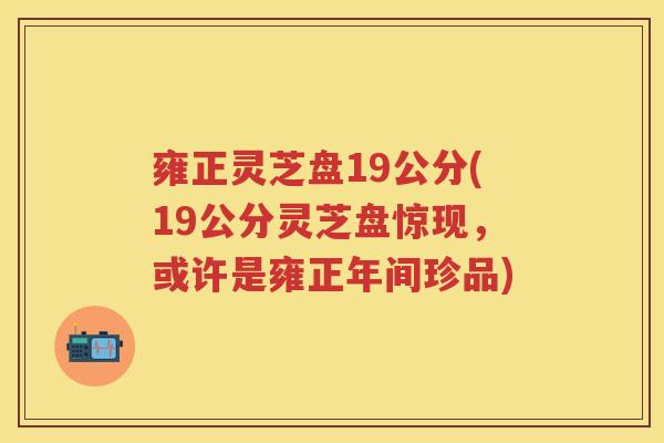 雍正灵芝盘19公分(19公分灵芝盘惊现，或许是雍正年间珍品)