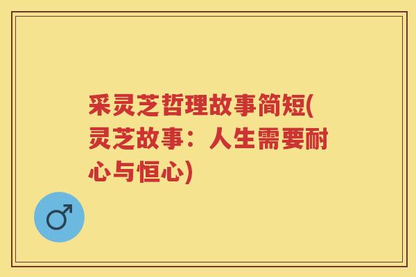 采灵芝哲理故事简短(灵芝故事：人生需要耐心与恒心)