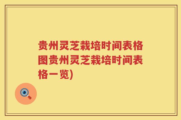 贵州灵芝栽培时间表格图贵州灵芝栽培时间表格一览)