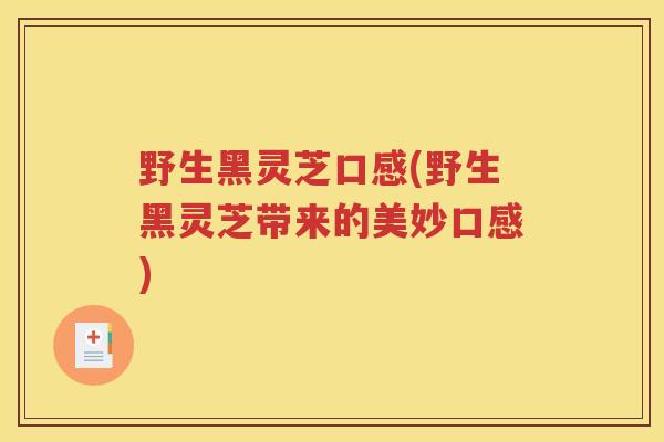 野生黑灵芝口感(野生黑灵芝带来的美妙口感)