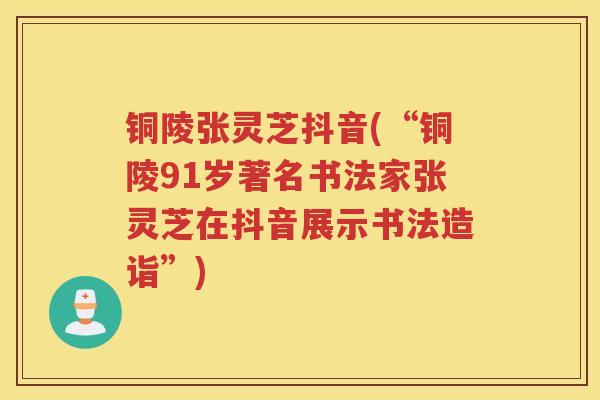 铜陵张灵芝抖音(“铜陵91岁著名书法家张灵芝在抖音展示书法造诣”)