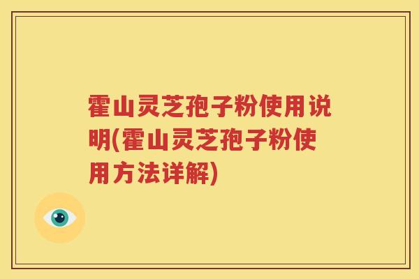 霍山灵芝孢子粉使用说明(霍山灵芝孢子粉使用方法详解) 霍山灵芝孢子粉使用说明(霍山灵芝孢子粉使用方法详解)