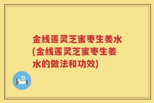 金线莲灵芝蜜枣生姜水(金线莲灵芝蜜枣生姜水的做法和功效) 金线莲灵芝蜜枣生姜水(金线莲灵芝蜜枣生姜水的做法和功效)