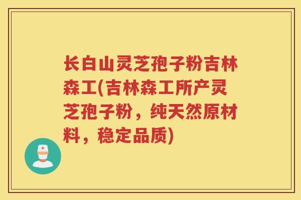 长白山灵芝孢子粉吉林森工(吉林森工所产灵芝孢子粉，纯天然原材料，稳定品质)