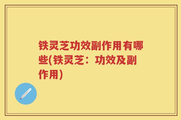 铁灵芝功效副作用有哪些(铁灵芝：功效及副作用)