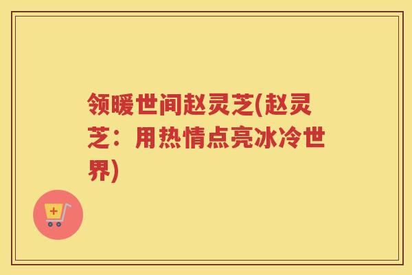 领暖世间赵灵芝(赵灵芝：用热情点亮冰冷世界)