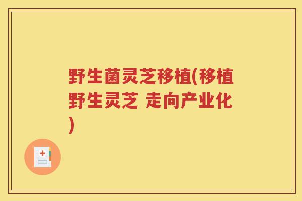 野生菌灵芝移植(移植野生灵芝 走向产业化)