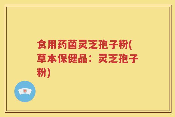 食用药菌灵芝孢子粉(草本保健品：灵芝孢子粉)