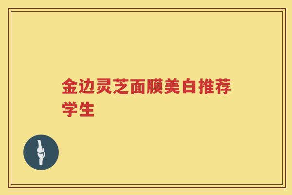 金边灵芝面膜美白推荐学生