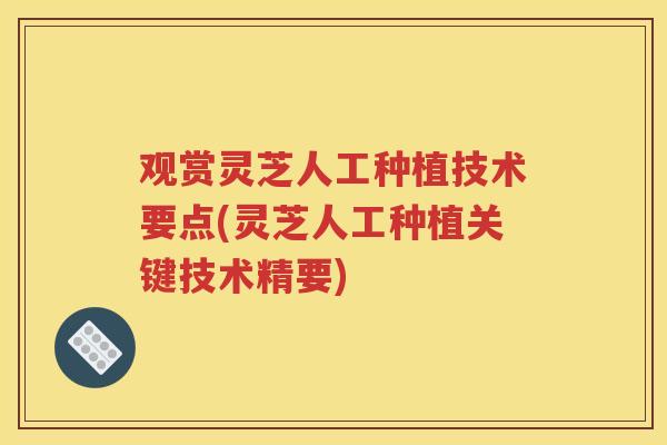 观赏灵芝人工种植技术要点(灵芝人工种植关键技术精要) 观赏灵芝人工种植技术要点(灵芝人工种植关键技术精要)
