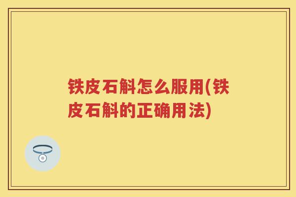 铁皮石斛怎么服用(铁皮石斛的正确用法)