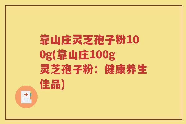 靠山庄灵芝孢子粉100g(靠山庄100g灵芝孢子粉:健康养生佳品) 靠山庄灵芝孢子粉100g(靠山庄100g灵芝孢子粉:健康养生佳品)