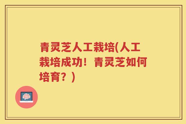 青灵芝人工栽培(人工栽培成功！青灵芝如何培育？)