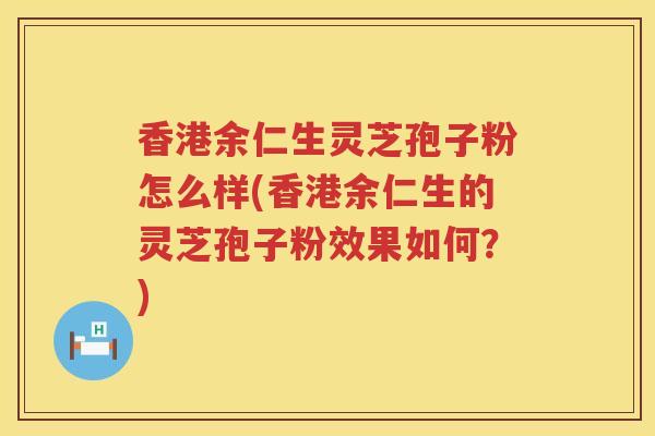 香港余仁生灵芝孢子粉怎么样(香港余仁生的灵芝孢子粉效果如何？)
