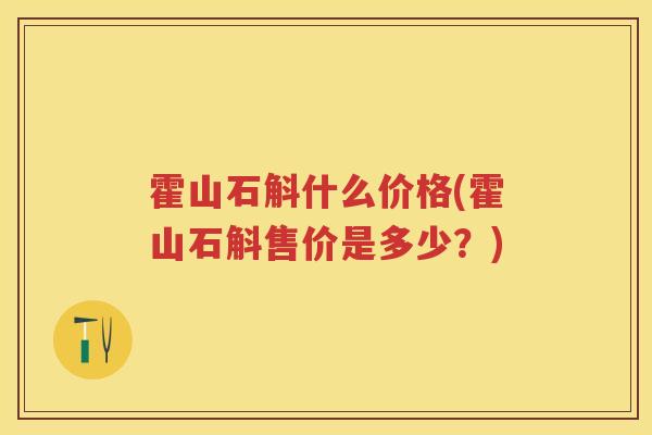 霍山石斛什么价格(霍山石斛售价是多少?) 霍山石斛什么价格(霍山石斛售价是多少?)