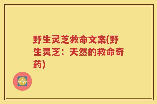 野生灵芝救命文案(野生灵芝:天然的救命奇药) 野生灵芝救命文案(野生灵芝:天然的救命奇药)