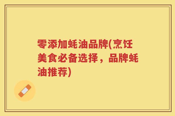 零添加蚝油品牌(烹饪美食必备选择，品牌蚝油推荐)