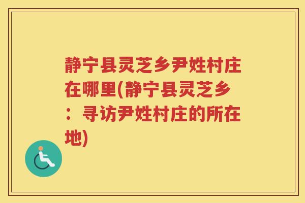 静宁县灵芝乡尹姓村庄在哪里(静宁县灵芝乡：寻访尹姓村庄的所在地)
