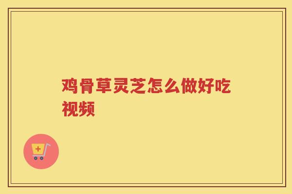 鸡骨草灵芝怎么做好吃视频